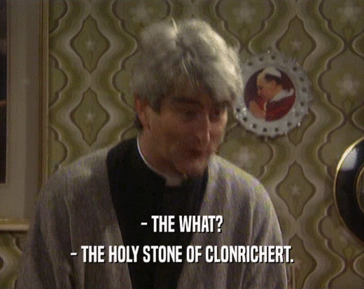 - THE WHAT?
 - THE HOLY STONE OF CLONRICHERT.
 