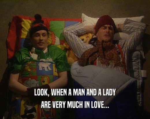 LOOK, WHEN A MAN AND A LADY ARE VERY MUCH IN LOVE... 