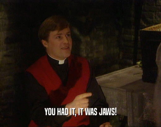 YOU HAD IT, IT WAS JAWS!  