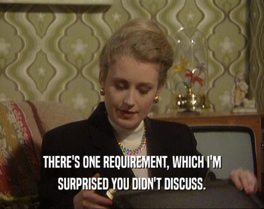 THERE'S ONE REQUIREMENT, WHICH I'M SURPRISED YOU DIDN'T DISCUSS. 