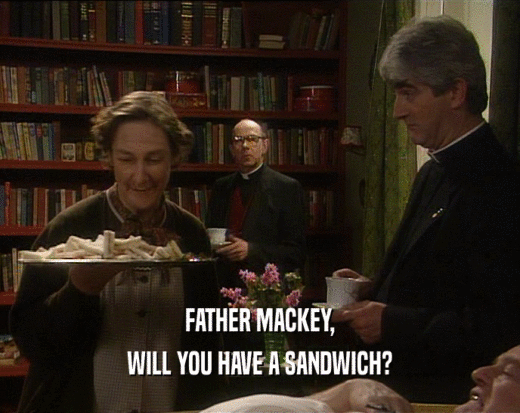 FATHER MACKEY,
 WILL YOU HAVE A SANDWICH?
 