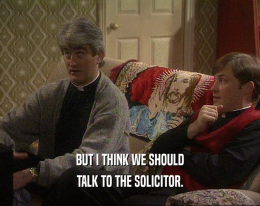 BUT I THINK WE SHOULD
 TALK TO THE SOLICITOR.
 