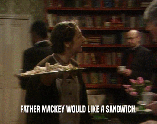 FATHER MACKEY WOULD LIKE A SANDWICH.
  