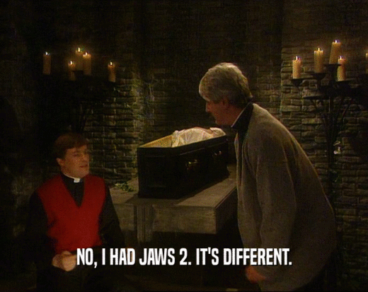 NO, I HAD JAWS 2. IT'S DIFFERENT.  