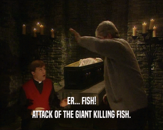ER... FISH! ATTACK OF THE GIANT KILLING FISH. 