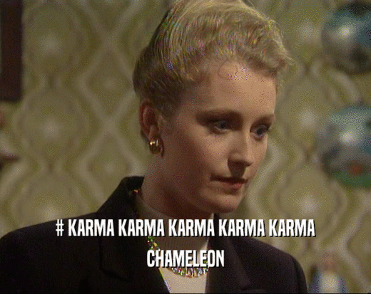 # KARMA KARMA KARMA KARMA KARMA
 CHAMELEON
 