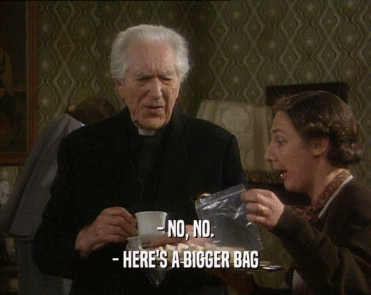 - NO, NO.
 - HERE'S A BIGGER BAG
 