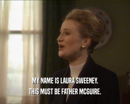 MY NAME IS LAURA SWEENEY.
 THIS MUST BE FATHER MCGUIRE.
 