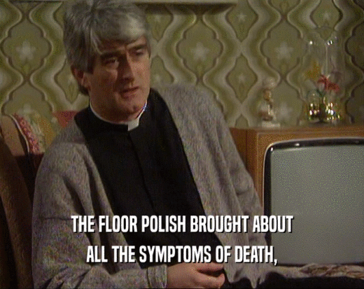 THE FLOOR POLISH BROUGHT ABOUT
 ALL THE SYMPTOMS OF DEATH,
 
