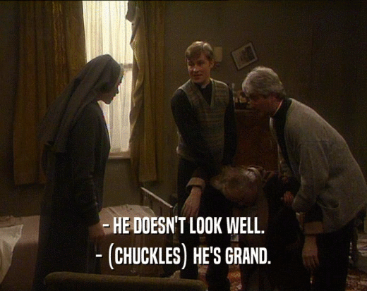 - HE DOESN'T LOOK WELL.
 - (CHUCKLES) HE'S GRAND.
 