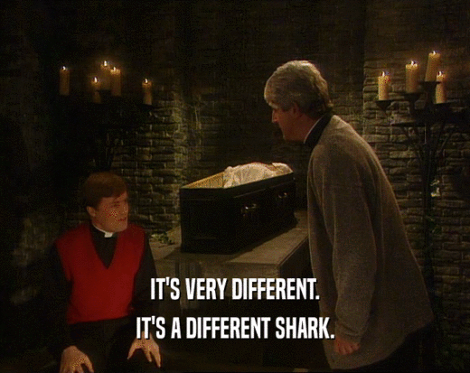 IT'S VERY DIFFERENT.
 IT'S A DIFFERENT SHARK.
 