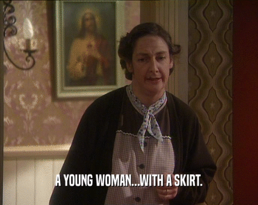 A YOUNG WOMAN...WITH A SKIRT.  