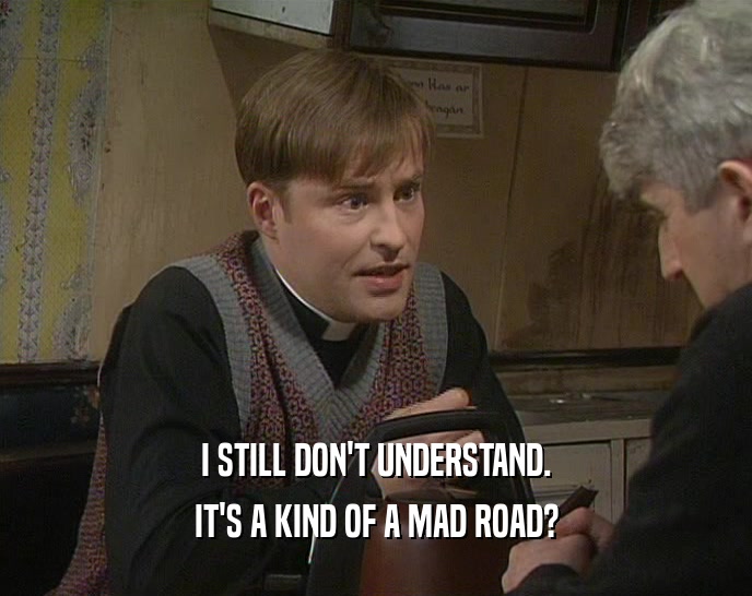 I STILL DON'T UNDERSTAND. IT'S A KIND OF A MAD ROAD? 