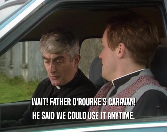 WAIT! FATHER O'ROURKE'S CARAVAN! HE SAID WE COULD USE IT ANYTIME. 