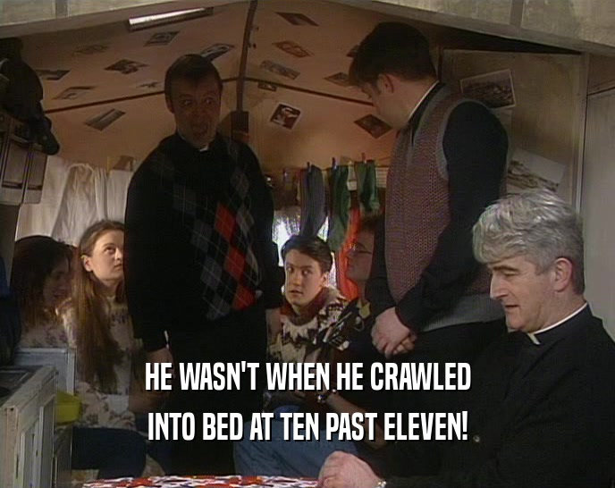 HE WASN'T WHEN HE CRAWLED
 INTO BED AT TEN PAST ELEVEN!
 