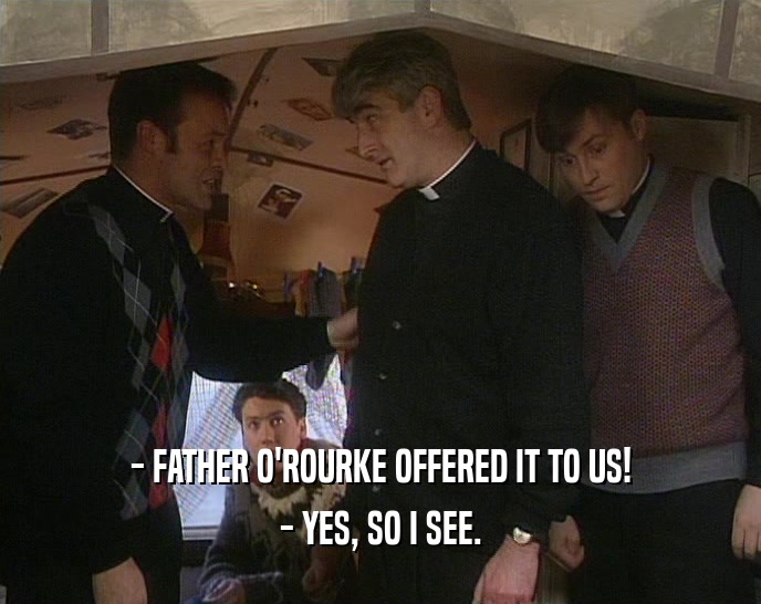 - FATHER O'ROURKE OFFERED IT TO US! - YES, SO I SEE. 