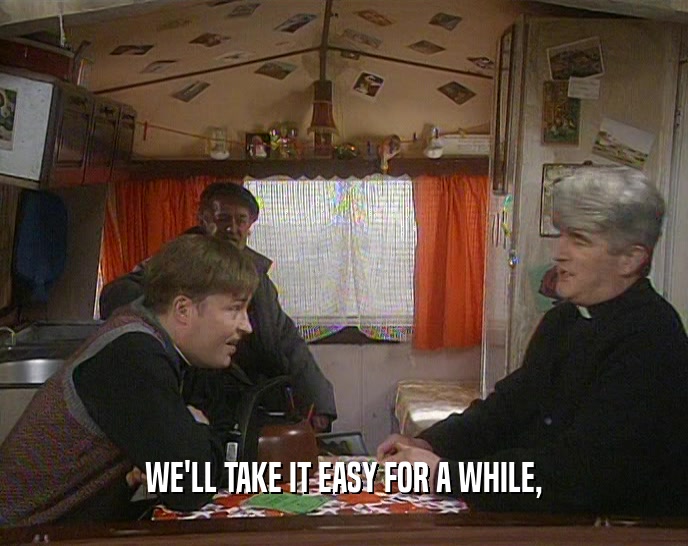 WE'LL TAKE IT EASY FOR A WHILE,  