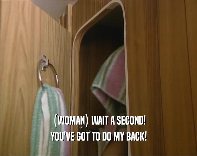 (WOMAN) WAIT A SECOND! YOU'VE GOT TO DO MY BACK! 