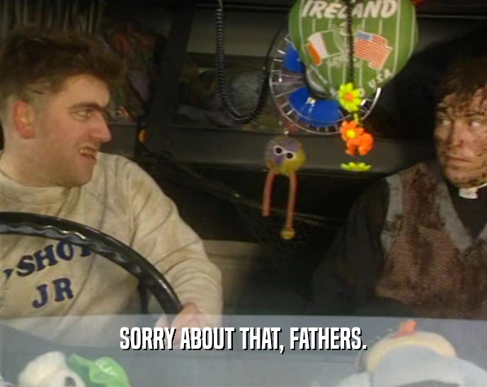 SORRY ABOUT THAT, FATHERS.  