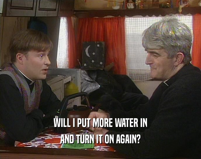 WILL I PUT MORE WATER IN AND TURN IT ON AGAIN? 