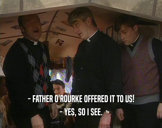 - FATHER O'ROURKE OFFERED IT TO US! - YES, SO I SEE. 