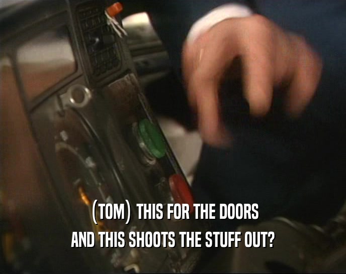 (TOM) THIS FOR THE DOORS AND THIS SHOOTS THE STUFF OUT? 