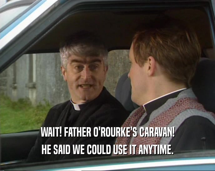 WAIT! FATHER O'ROURKE'S CARAVAN! HE SAID WE COULD USE IT ANYTIME. 