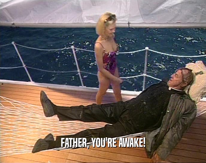 FATHER, YOU'RE AWAKE!  