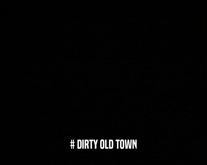 # DIRTY OLD TOWN  