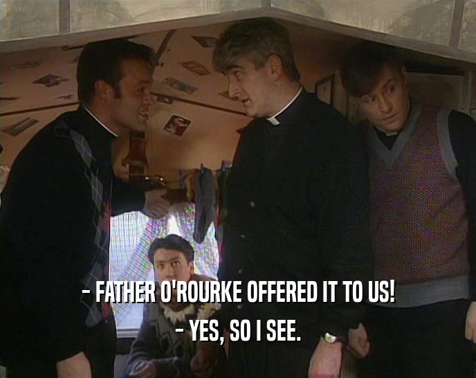 - FATHER O'ROURKE OFFERED IT TO US! - YES, SO I SEE. 