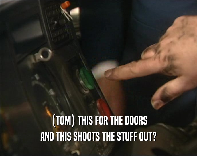 (TOM) THIS FOR THE DOORS AND THIS SHOOTS THE STUFF OUT? 