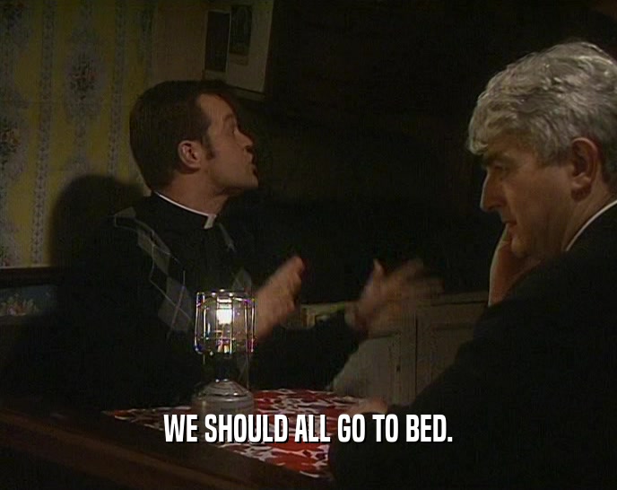 WE SHOULD ALL GO TO BED.  