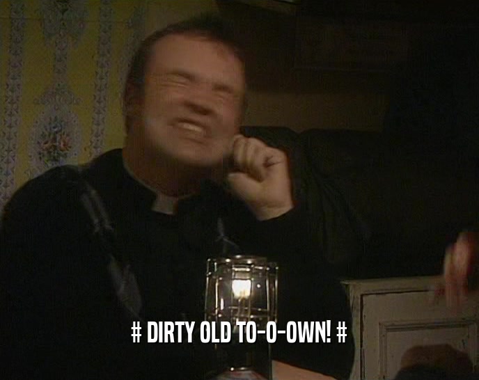 # DIRTY OLD TO-O-OWN! #  