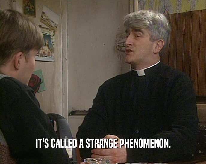 IT'S CALLED A STRANGE PHENOMENON.  
