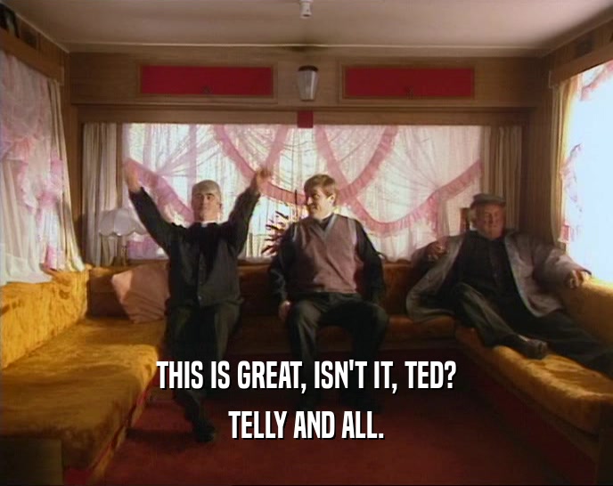 THIS IS GREAT, ISN'T IT, TED? TELLY AND ALL. 