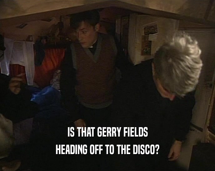 IS THAT GERRY FIELDS HEADING OFF TO THE DISCO? 