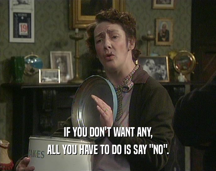 IF YOU DON'T WANT ANY, ALL YOU HAVE TO DO IS SAY 