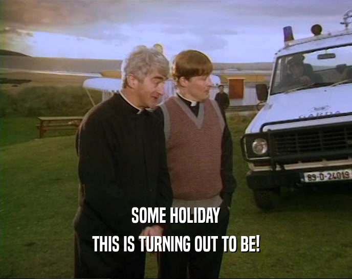 SOME HOLIDAY THIS IS TURNING OUT TO BE! 