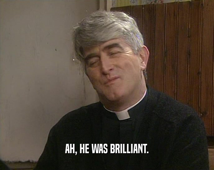 AH, HE WAS BRILLIANT.  