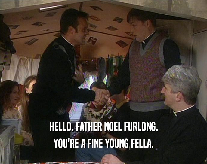 HELLO. FATHER NOEL FURLONG. YOU'RE A FINE YOUNG FELLA. 