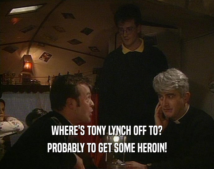 WHERE'S TONY LYNCH OFF TO? PROBABLY TO GET SOME HEROIN! 