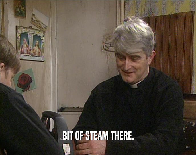 BIT OF STEAM THERE.  