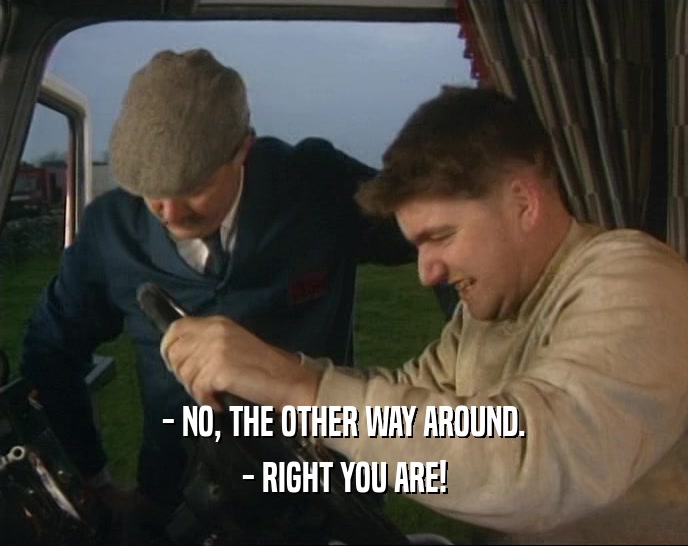 - NO, THE OTHER WAY AROUND. - RIGHT YOU ARE! 