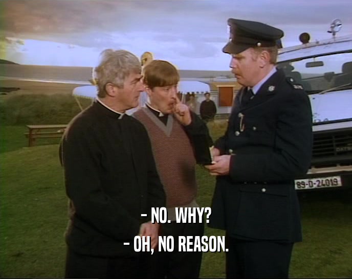- NO. WHY? - OH, NO REASON. 