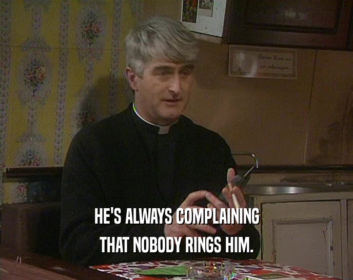HE'S ALWAYS COMPLAINING THAT NOBODY RINGS HIM. 