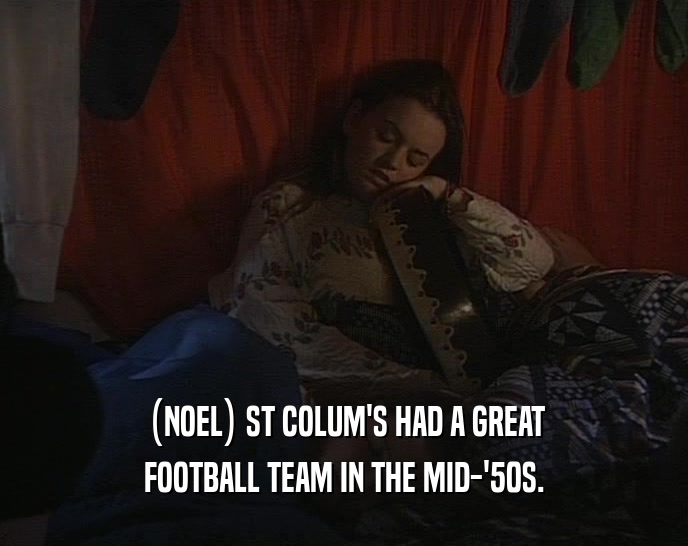 (NOEL) ST COLUM'S HAD A GREAT FOOTBALL TEAM IN THE MID-'50S. 