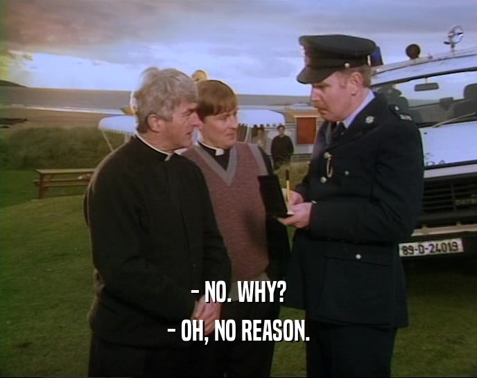 - NO. WHY? - OH, NO REASON. 