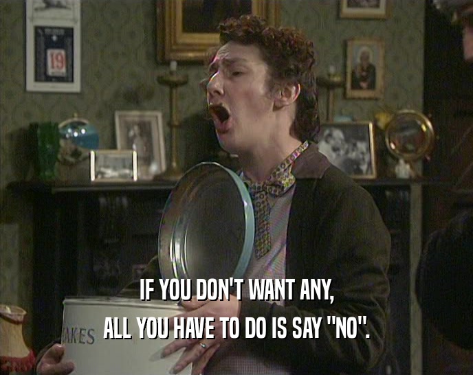 IF YOU DON'T WANT ANY, ALL YOU HAVE TO DO IS SAY 
