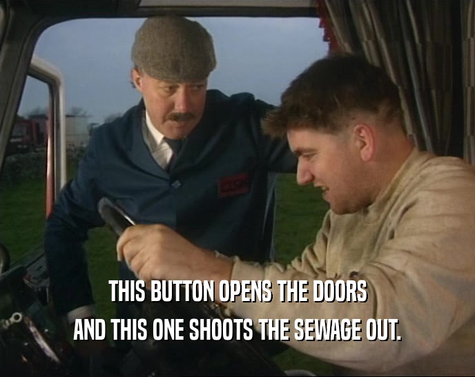 THIS BUTTON OPENS THE DOORS AND THIS ONE SHOOTS THE SEWAGE OUT. 