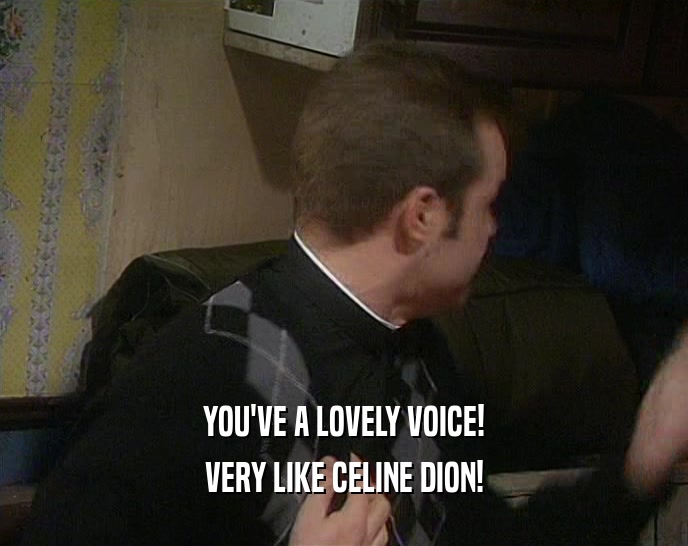 YOU'VE A LOVELY VOICE! VERY LIKE CELINE DION! 